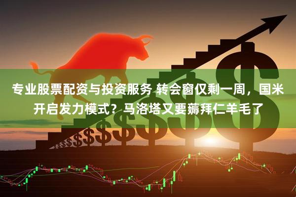 专业股票配资与投资服务 转会窗仅剩一周，国米开启发力模式？马洛塔又要薅拜仁羊毛了