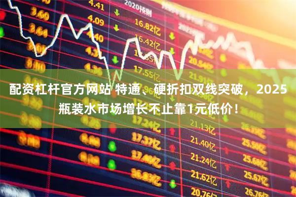 配资杠杆官方网站 特通、硬折扣双线突破，2025瓶装水市场增长不止靠1元低价！