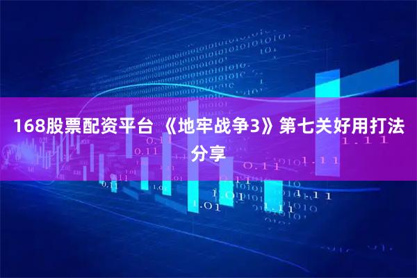 168股票配资平台 《地牢战争3》第七关好用打法分享