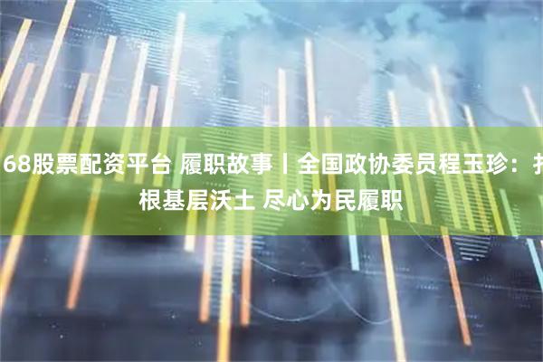 168股票配资平台 履职故事丨全国政协委员程玉珍：扎根基层沃土 尽心为民履职