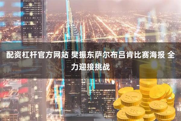 配资杠杆官方网站 樊振东萨尔布吕肯比赛海报 全力迎接挑战