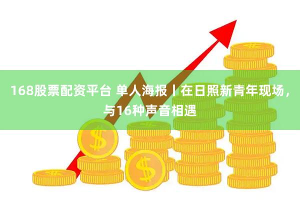 168股票配资平台 单人海报丨在日照新青年现场，与16种声音相遇