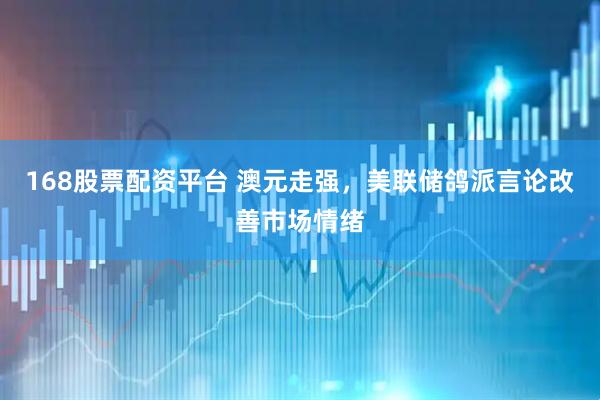 168股票配资平台 澳元走强，美联储鸽派言论改善市场情绪