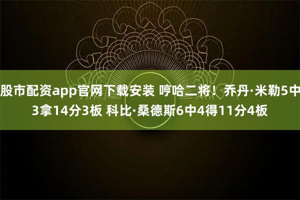 股市配资app官网下载安装 哼哈二将！乔丹·米勒5中3拿14分3板 科比·桑德斯6中4得11分4板