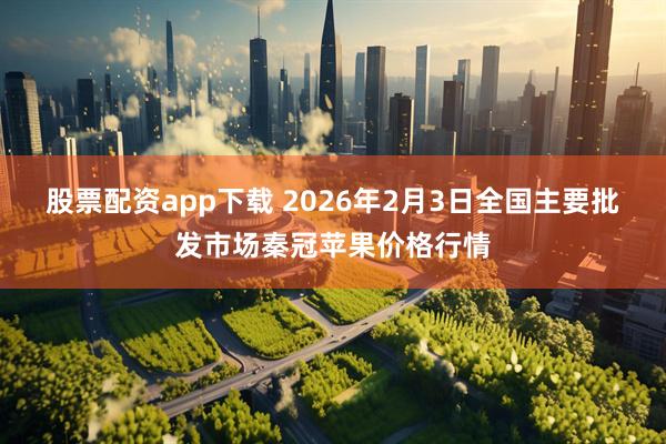 股票配资app下载 2026年2月3日全国主要批发市场秦冠苹果价格行情