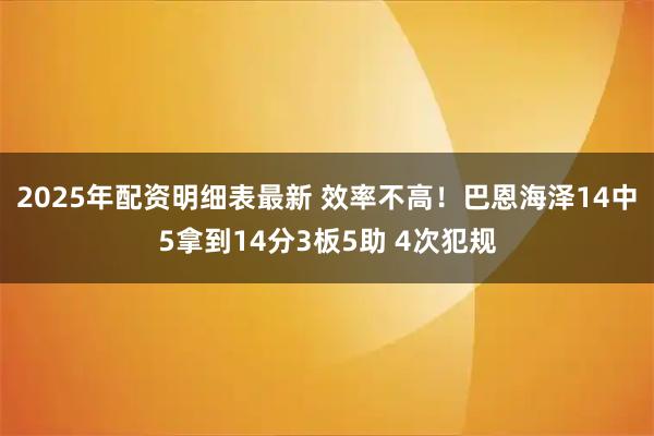 2025年配资明细表最新 效率不高！巴恩海泽14中5拿到14分3板5助 4次犯规