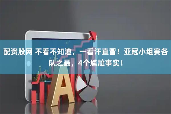 配资股网 不看不知道，一看汗直冒！亚冠小组赛各队之最，4个尴尬事实！