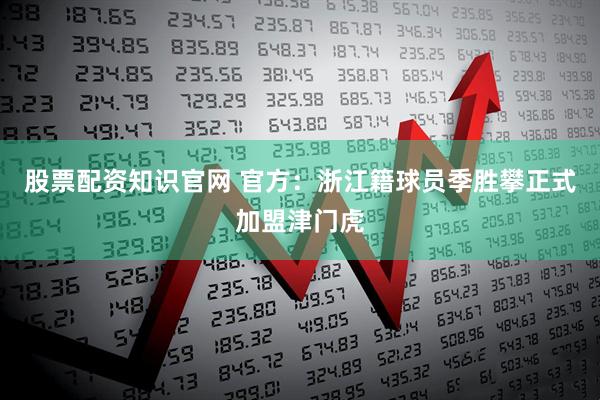 股票配资知识官网 官方：浙江籍球员季胜攀正式加盟津门虎