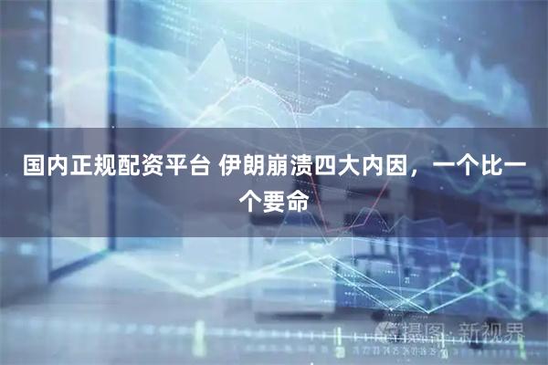 国内正规配资平台 伊朗崩溃四大内因，一个比一个要命
