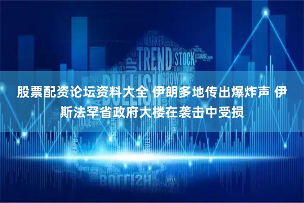 股票配资论坛资料大全 伊朗多地传出爆炸声 伊斯法罕省政府大楼在袭击中受损